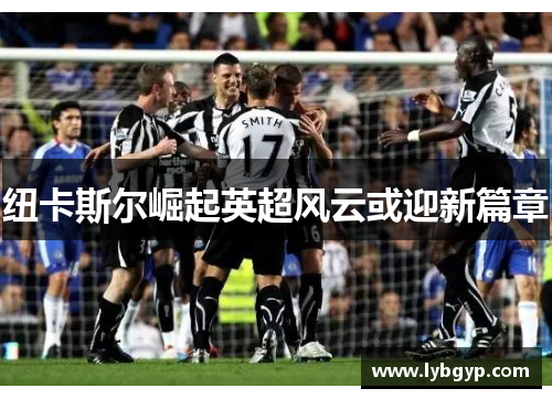 纽卡斯尔崛起英超风云或迎新篇章